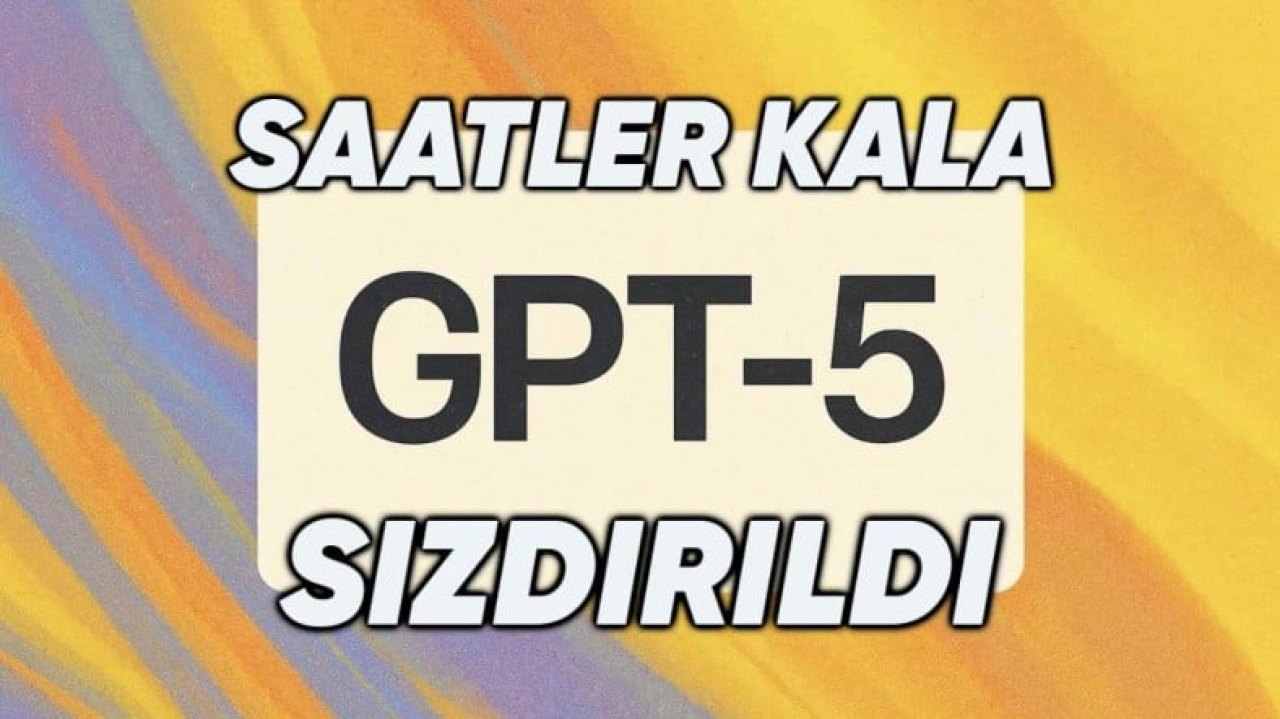 GPT-5 Modelinin Özellikleri Saatler Kala Sızdırıldı