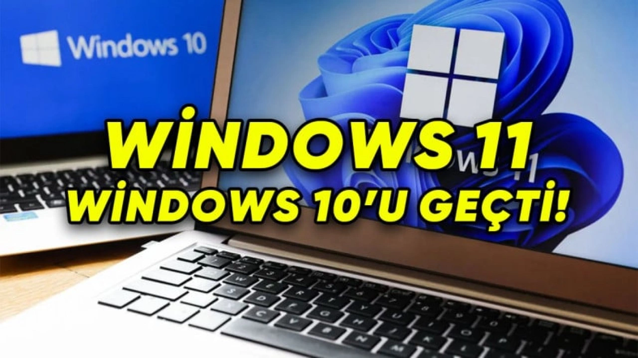 Windows 11 Kullanım Oranı, Windows 10'u Resmen Geçti