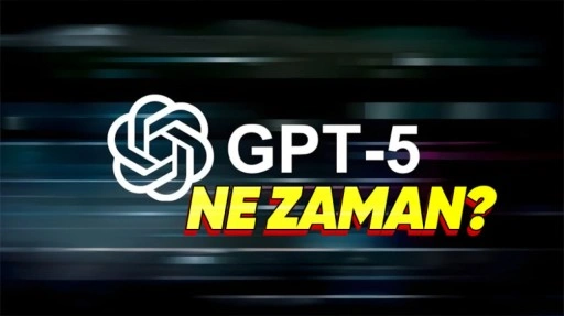 GPT-5 Ne Zaman Çıkacak?